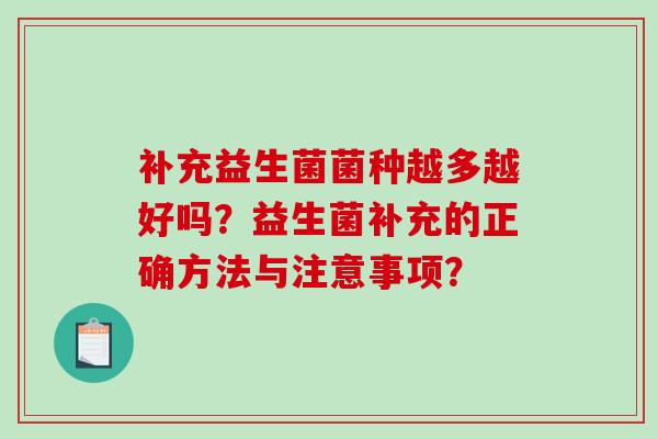 补充益生菌菌种越多越好吗？益生菌补充的正确方法与注意事项？