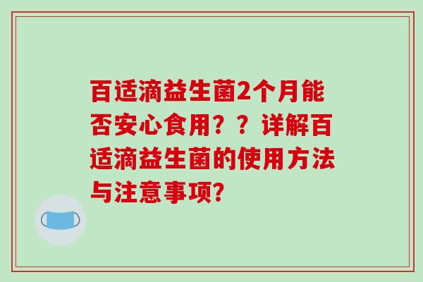 百适滴益生菌2个月能否安心食用？？详解百适滴益生菌的使用方法与注意事项？