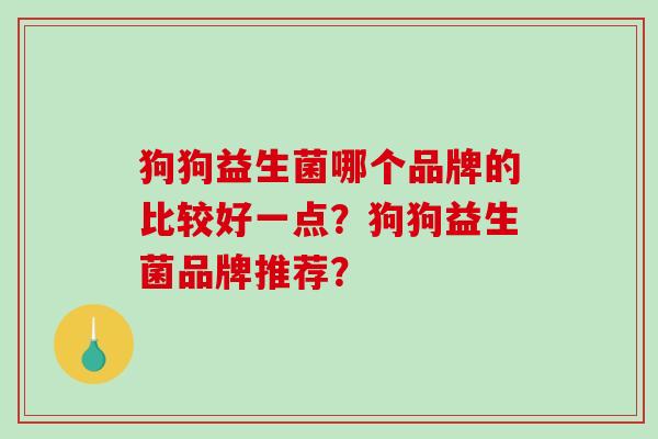 狗狗益生菌哪个品牌的比较好一点？狗狗益生菌品牌推荐？
