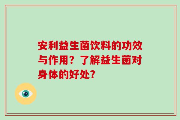 安利益生菌饮料的功效与作用？了解益生菌对身体的好处？