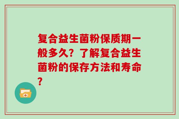 复合益生菌粉保质期一般多久？了解复合益生菌粉的保存方法和寿命？