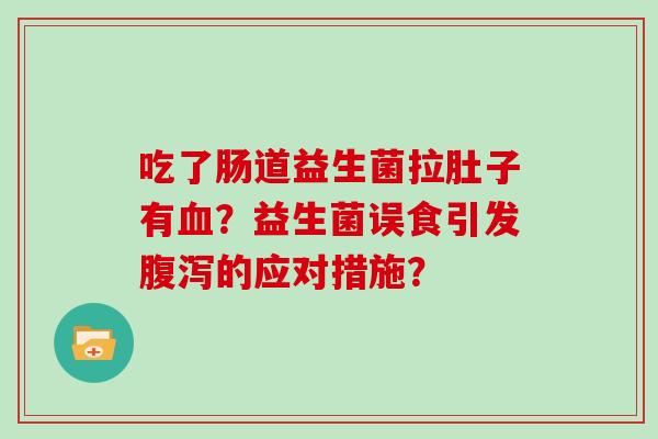 吃了肠道益生菌拉肚子有血？益生菌误食引发腹泻的应对措施？