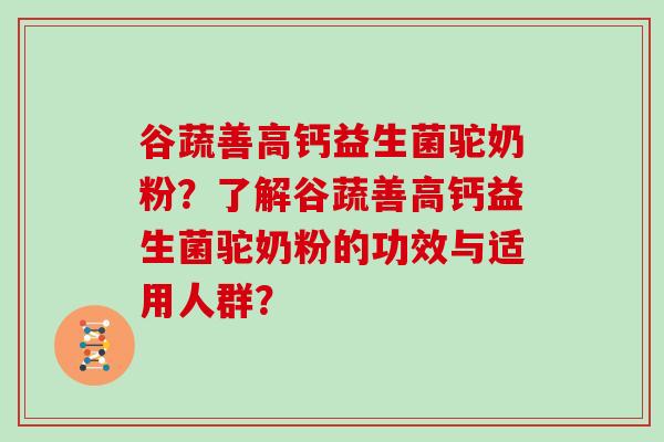 谷蔬善高钙益生菌驼奶粉？了解谷蔬善高钙益生菌驼奶粉的功效与适用人群？