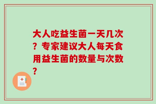大人吃益生菌一天几次？专家建议大人每天食用益生菌的数量与次数？