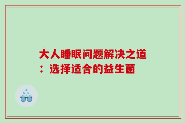 大人睡眠问题解决之道：选择适合的益生菌