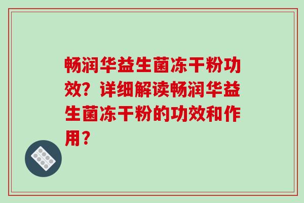 畅润华益生菌冻干粉功效？详细解读畅润华益生菌冻干粉的功效和作用？