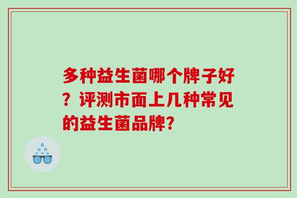 多种益生菌哪个牌子好？评测市面上几种常见的益生菌品牌？