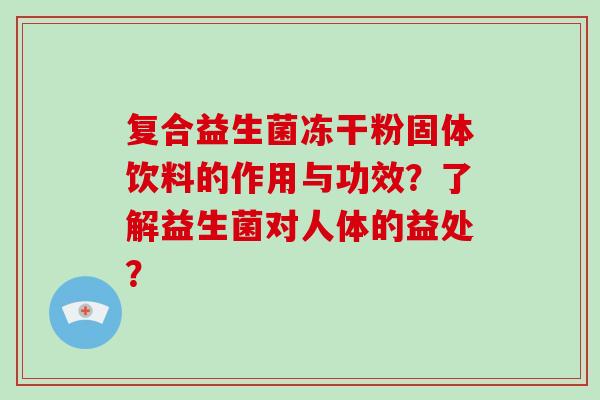 复合益生菌冻干粉固体饮料的作用与功效？了解益生菌对人体的益处？