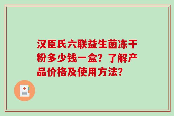 汉臣氏六联益生菌冻干粉多少钱一盒？了解产品价格及使用方法？