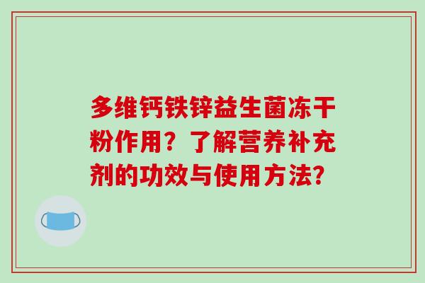 多维钙铁锌益生菌冻干粉作用？了解营养补充剂的功效与使用方法？