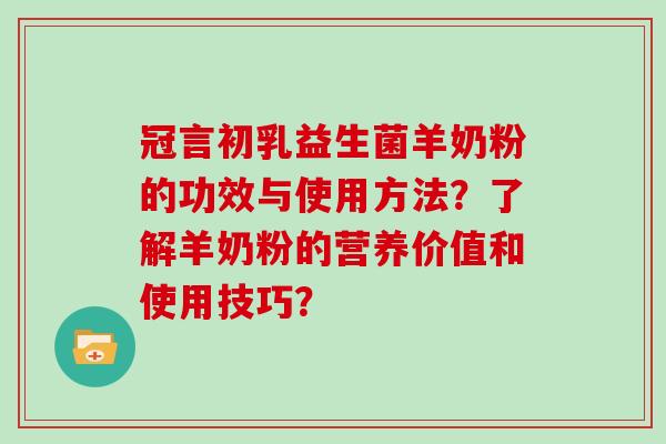 冠言初乳益生菌羊奶粉的功效与使用方法？了解羊奶粉的营养价值和使用技巧？