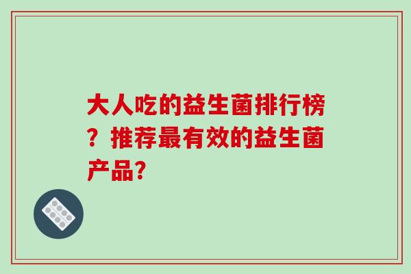 大人吃的益生菌排行榜？推荐有效的益生菌产品？