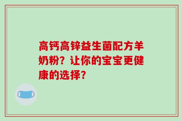 高钙高锌益生菌配方羊奶粉？让你的宝宝更健康的选择？