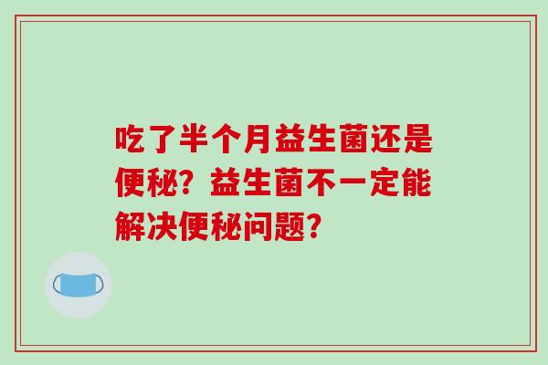 吃了半个月益生菌还是便秘？益生菌不一定能解决便秘问题？