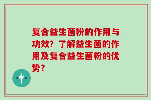 复合益生菌粉的作用与功效？了解益生菌的作用及复合益生菌粉的优势？