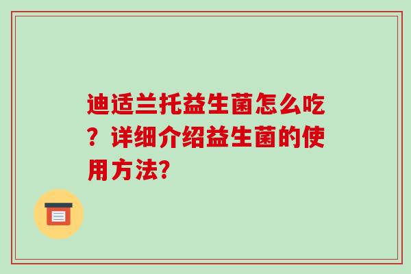 迪适兰托益生菌怎么吃？详细介绍益生菌的使用方法？