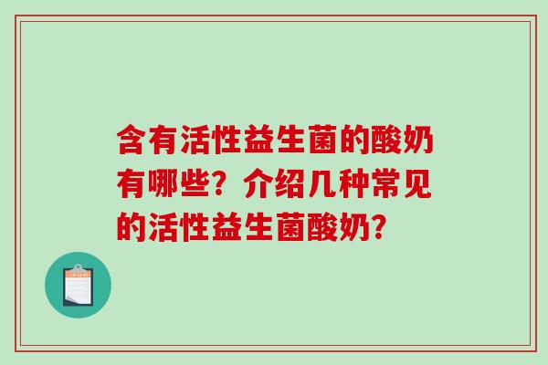 含有活性益生菌的酸奶有哪些？介绍几种常见的活性益生菌酸奶？