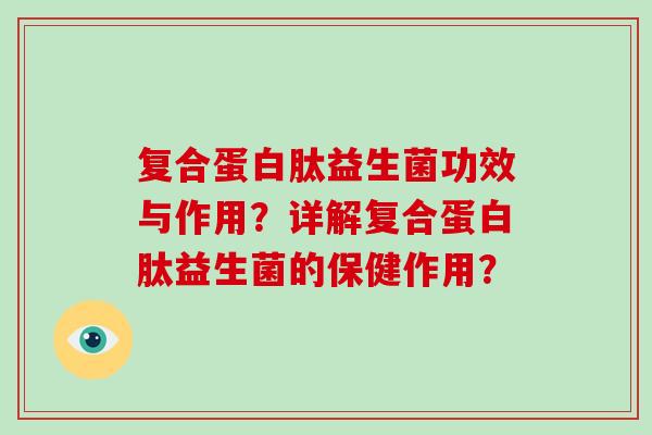 复合蛋白肽益生菌功效与作用？详解复合蛋白肽益生菌的保健作用？