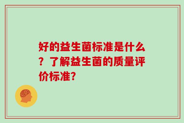 好的益生菌标准是什么？了解益生菌的质量评价标准？