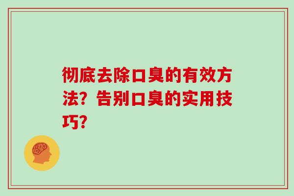彻底去除口臭的有效方法？告别口臭的实用技巧？