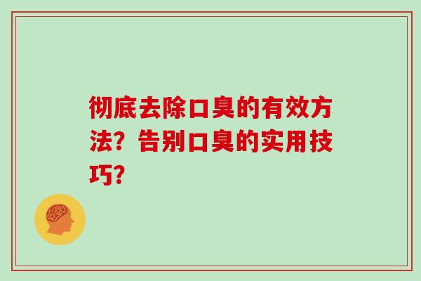 彻底去除口臭的有效方法？告别口臭的实用技巧？