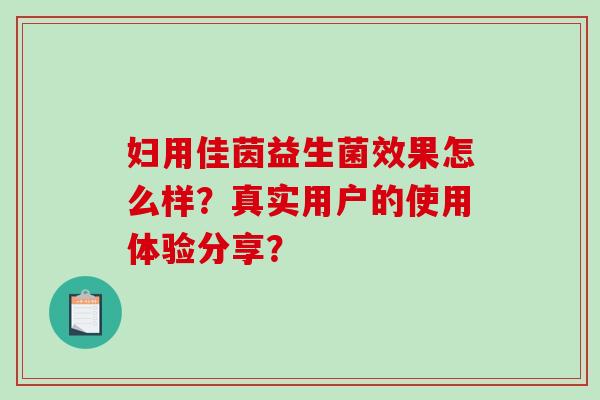 妇用佳茵益生菌效果怎么样？真实用户的使用体验分享？