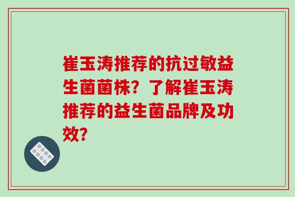 崔玉涛推荐的抗过敏益生菌菌株？了解崔玉涛推荐的益生菌品牌及功效？