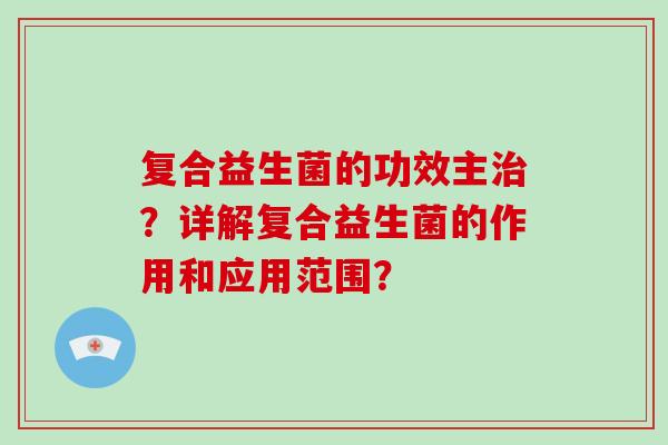 复合益生菌的功效主？详解复合益生菌的作用和应用范围？