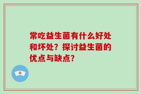 常吃益生菌有什么好处和坏处？探讨益生菌的优点与缺点？