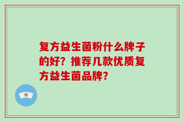 复方益生菌粉什么牌子的好？推荐几款优质复方益生菌品牌？