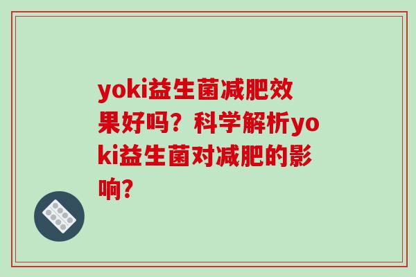 yoki益生菌效果好吗？科学解析yoki益生菌对的影响？