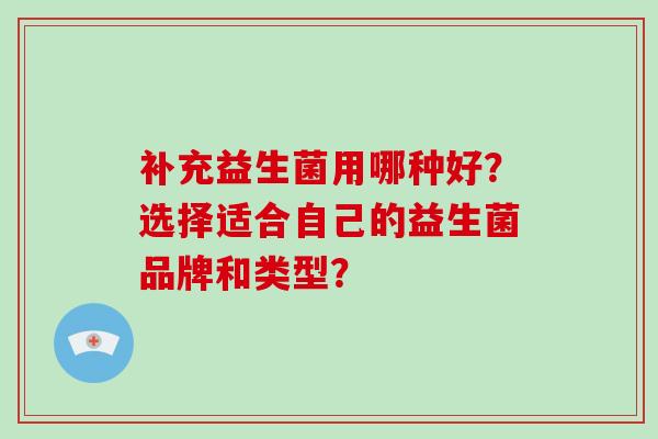 补充益生菌用哪种好？选择适合自己的益生菌品牌和类型？