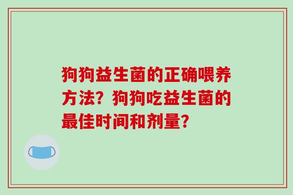 狗狗益生菌的正确喂养方法？狗狗吃益生菌的最佳时间和剂量？