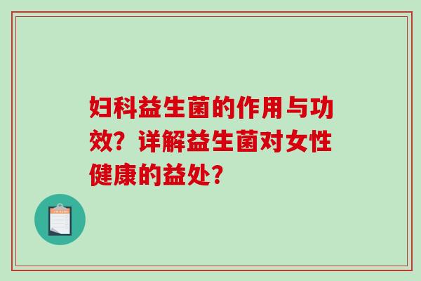 妇科益生菌的作用与功效？详解益生菌对女性健康的益处？