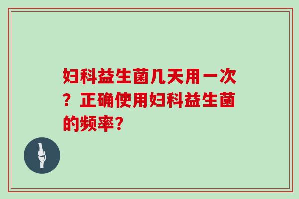 益生菌几天用一次？正确使用益生菌的频率？