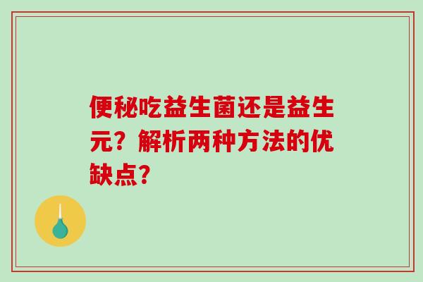 便秘吃益生菌还是益生元？解析两种方法的优缺点？