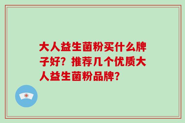 大人益生菌粉买什么牌子好？推荐几个优质大人益生菌粉品牌？