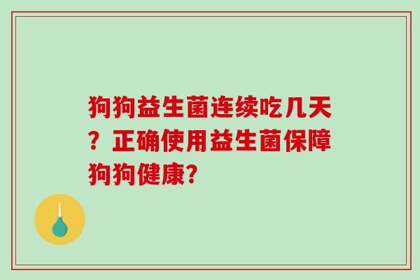 狗狗益生菌连续吃几天？正确使用益生菌保障狗狗健康？
