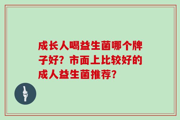 成长人喝益生菌哪个牌子好？市面上比较好的成人益生菌推荐？