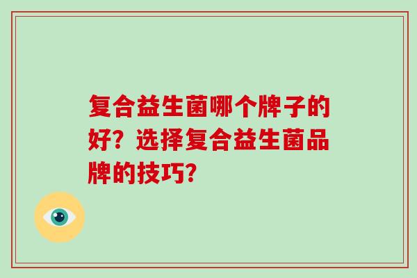 复合益生菌哪个牌子的好？选择复合益生菌品牌的技巧？