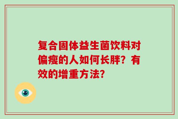 复合固体益生菌饮料对偏瘦的人如何长胖？有效的增重方法？