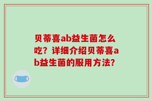 贝蒂喜ab益生菌怎么吃？详细介绍贝蒂喜ab益生菌的服用方法？