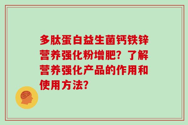 多肽蛋白益生菌钙铁锌营养强化粉增肥？了解营养强化产品的作用和使用方法？