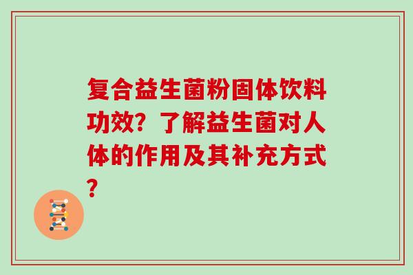 复合益生菌粉固体饮料功效？了解益生菌对人体的作用及其补充方式？