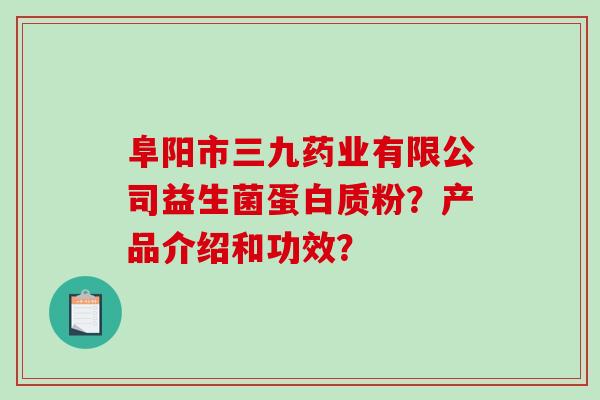 阜阳市三九药业有限公司益生菌蛋白质粉？产品介绍和功效？