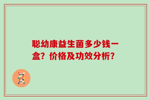 聪幼康益生菌多少钱一盒？价格及功效分析？
