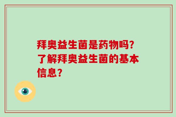 拜奥益生菌是药物吗？了解拜奥益生菌的基本信息？