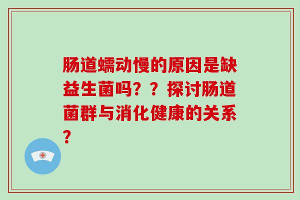 肠道蠕动慢的原因是缺益生菌吗？？探讨肠道菌群与消化健康的关系？