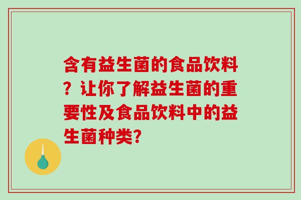 含有益生菌的食品饮料？让你了解益生菌的重要性及食品饮料中的益生菌种类？