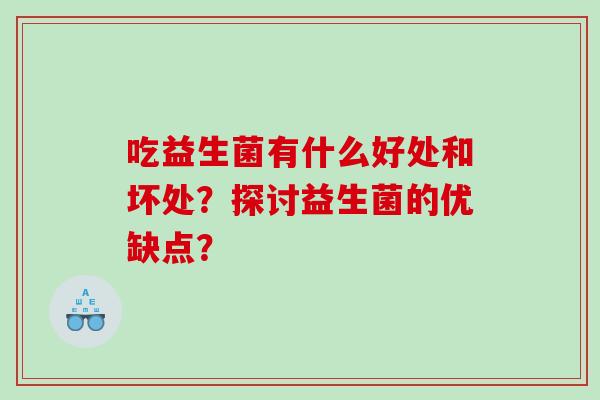 吃益生菌有什么好处和坏处？探讨益生菌的优缺点？